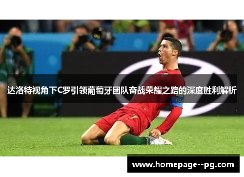 达洛特视角下C罗引领葡萄牙团队奋战荣耀之路的深度胜利解析