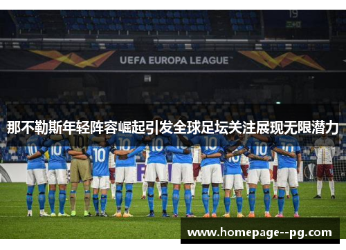 那不勒斯年轻阵容崛起引发全球足坛关注展现无限潜力