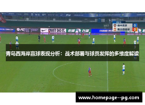 青岛西海岸赢球表现分析：战术部署与球员发挥的多维度解读