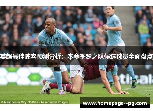 英超最佳阵容预测分析：本赛季梦之队候选球员全面盘点