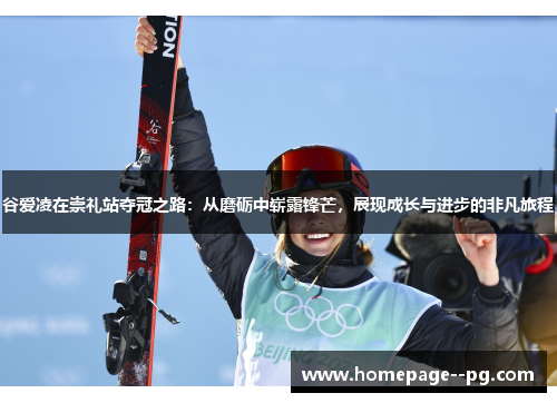 谷爱凌在崇礼站夺冠之路：从磨砺中崭露锋芒，展现成长与进步的非凡旅程