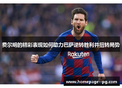 费尔明的精彩表现如何助力巴萨逆转胜利并扭转局势