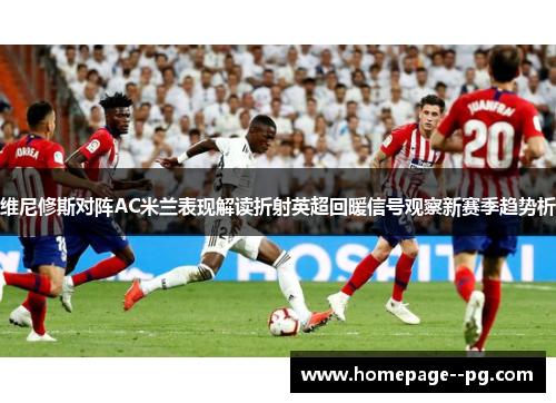 维尼修斯对阵AC米兰表现解读折射英超回暖信号观察新赛季趋势析