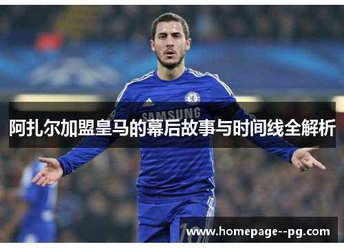 阿扎尔加盟皇马的幕后故事与时间线全解析 阿扎尔加盟皇马的幕后故事与时间线全解析