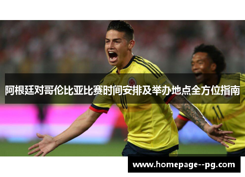 阿根廷对哥伦比亚比赛时间安排及举办地点全方位指南