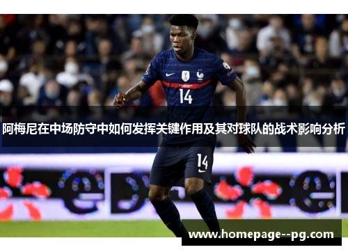 阿梅尼在中场防守中如何发挥关键作用及其对球队的战术影响分析