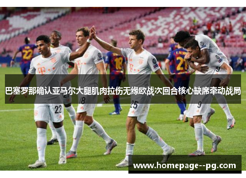 巴塞罗那确认亚马尔大腿肌肉拉伤无缘欧战次回合核心缺席牵动战局