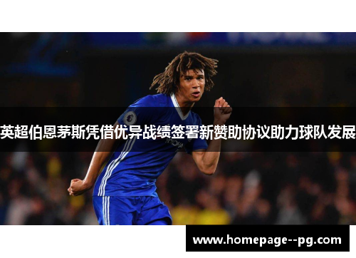 英超伯恩茅斯凭借优异战绩签署新赞助协议助力球队发展 英超伯恩茅斯凭借优异战绩签署新赞助协议助力球队发展