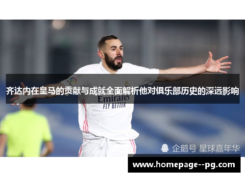 齐达内在皇马的贡献与成就全面解析他对俱乐部历史的深远影响