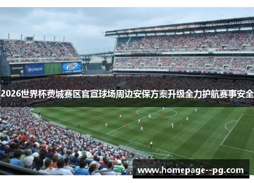2026世界杯费城赛区官宣球场周边安保方案升级全力护航赛事安全